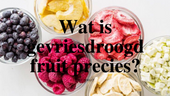 Wat is gevriesdroogd fruit precies?